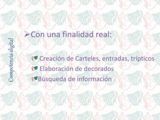 Competenciadigital
Con una finalidad real:
Creación de Carteles, entradas, trípticos
Elaboración de decorados
Búsqueda de información
 