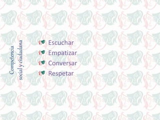 Competencia
socialyciudadana
Escuchar
Empatizar
Conversar
Respetar
 
