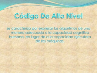 se caracteriza por expresar los algoritmos de una
   manera adecuada a la capacidad cognitiva
 humana, en lugar de a la capacidad ejecutora
                 de las máquinas.
 