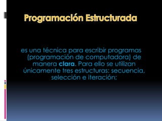 es una técnica para escribir programas
  (programación de computadora) de
    manera clara. Para ello se utilizan
 únicamente tres estructuras: secuencia,
          selección e iteración;
 