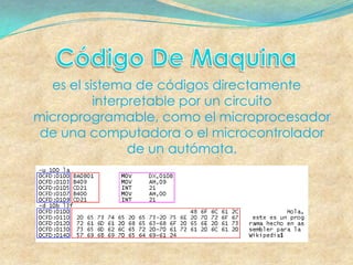es el sistema de códigos directamente
          interpretable por un circuito
microprogramable, como el microprocesador
 de una computadora o el microcontrolador
                de un autómata.
 