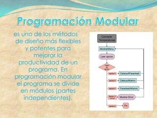 es uno de los métodos
de diseño más flexibles
     y potentes para
        mejorar la
 productividad de un
      programa. En
programación modular
 el programa se divide
   en módulos (partes
    independientes).
 
