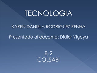 TECNOLOGIA
KAREN DANIELA RODRIGUEZ PENHA
Presentado al docente: Didier Vigoya
8-2
COLSABI
 