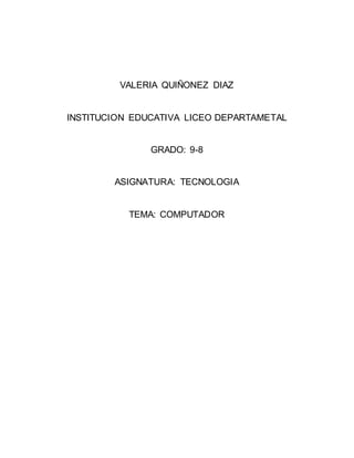 VALERIA QUIÑONEZ DIAZ
INSTITUCION EDUCATIVA LICEO DEPARTAMETAL
GRADO: 9-8
ASIGNATURA: TECNOLOGIA
TEMA: COMPUTADOR
 