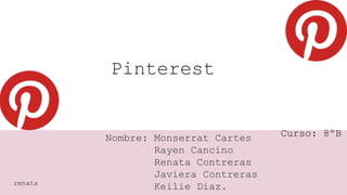 Pinterest
Nombre: Monserrat Cartes
Rayen Cancino
Renata Contreras
Javiera Contreras
Keilie Diaz.renata
Curso: 8ºB
 