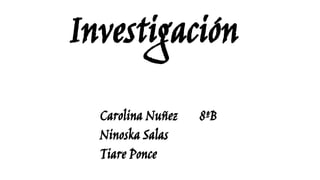 Investigación
Carolina Nuñez 8ºB
Ninoska Salas
Tiare Ponce
 