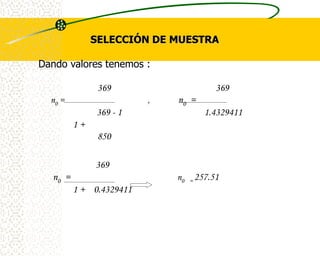 SELECCIÓN DE MUESTRA

Dando valores tenemos :

               369                         369
  n0 =                   ,   n0 =
              369 - 1                   1.4329411
         1+
               850

              369
  n0 =                       n0   =   257.51
         1 + 0.4329411
 