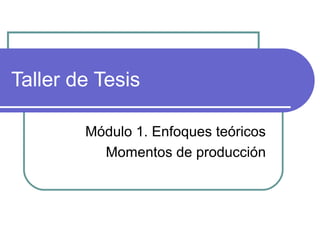Taller de Tesis
Módulo 1. Enfoques teóricos
Momentos de producción

 