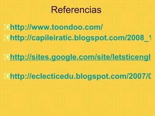 Referencias  <ul><li>http://www.toondoo.com/ </li></ul><ul><li>http://capileiratic.blogspot.com/2008_10_01_archive.html   ...
