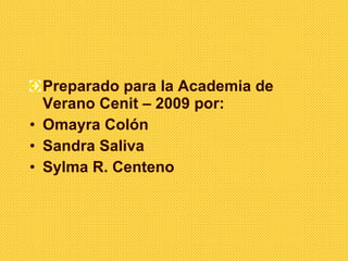 <ul><li>Preparado para la Academia de Verano Cenit – 2009 por:  </li></ul><ul><li>Omayra Colón </li></ul><ul><li>Sandra Sa...