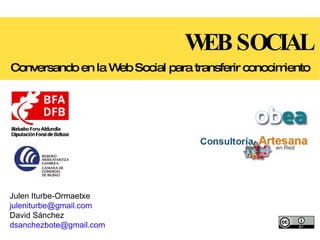 WEB SOCIAL Conversando en la Web Social para transferir conocimiento Julen Iturbe-Ormaetxe [email_address] David Sánchez [email_address] 