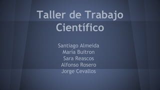 Taller de Trabajo
Científico
Santiago Almeida
María Buitron
Sara Reascos
Alfonso Rosero
Jorge Cevallos
 