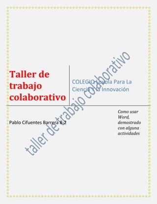 Taller de
trabajo
colaborativo
COLEGIO Loyola Para La
Ciencia Y la Innovación
Pablo Cifuentes Barrera 8-2
Como usar
Word,
demostrado
con alguna
actividades
 