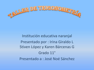 Institución educativa naranjal
Presentado por : Irina Giraldo L
Stiven López y Karen Bárcenas G
Grado 11°
Presentado a : José Noé Sánchez

 