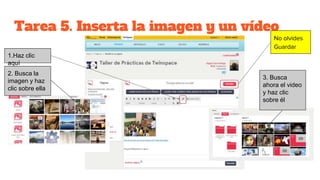 Tarea 5. Inserta la imagen y un vídeo
No olvides
Guardar
1.Haz clic
aquí
2. Busca la
imagen y haz
clic sobre ella
3. Busca
ahora el video
y haz clic
sobre él
 