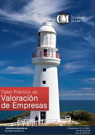Corporate
& Law

Taller Práctico de

Valoración
de Empresas
wwwcmcorporate.es
fjsoto@cmcorporate.es

C/ Beethoven 15, 4-1 08021
Tel. 93.183.87.09
Fax. 93.183.87.01

 