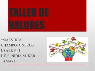 TALLER DE
VALORES
“MAESTROS
CHAMPOTONEROS”
USAER # 41
L.E.E. NIDIA M. KEB
TAMAYO.
 