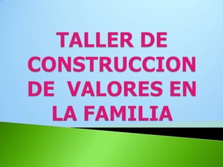 TALLER DE CONSTRUCCION DE  VALORES EN LA FAMILIA 