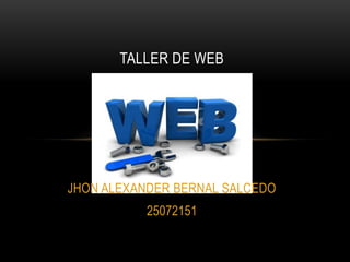 TALLER DE WEB




JHON ALEXANDER BERNAL SALCEDO
           25072151
 
