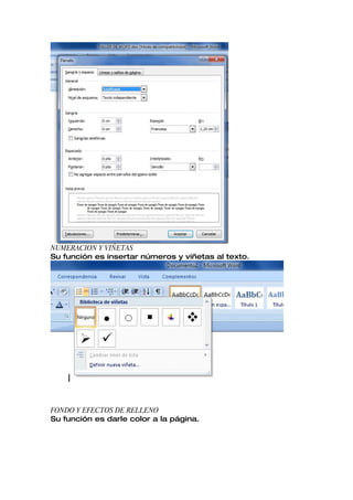 NUMERACION Y VIÑETAS
Su función es insertar números y viñetas al texto.




FONDO Y EFECTOS DE RELLENO
Su función es darle color a la página.
 