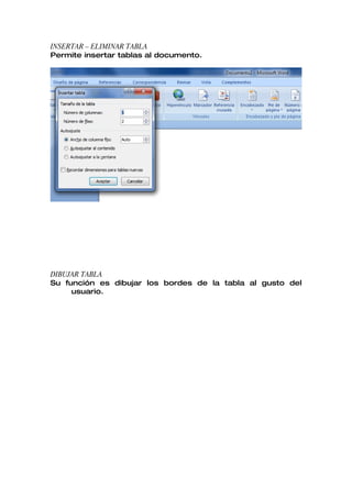 INSERTAR – ELIMINAR TABLA
Permite insertar tablas al documento.




DIBUJAR TABLA
Su función es dibujar los bordes de la tabla al gusto del
     usuario.
 