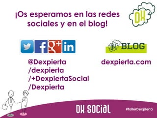 ¡Os esperamos en las redes
sociales y en el blog!

@Dexpierta
/dexpierta
/+DexpiertaSocial
/Dexpierta

dexpierta.com

#tal...