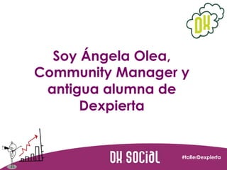 Soy Ángela Olea,
Community Manager y
antigua alumna de
Dexpierta

#tallerDexpierta

 
