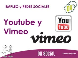 EMPLEO y REDES SOCIALES

Youtube y
Vimeo
#tallerDexpierta

 