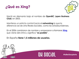 ¿Qué es Xing?
Nació en Alemania bajo el nombre de  OpenBC  (open Business
Club) en 2003.
Mantiene un estricto control haci...