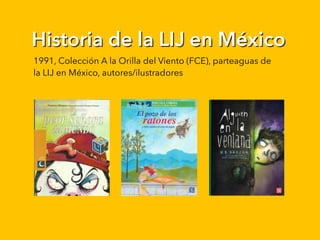 Historia de la LIJ en México
1991, Colección A la Orilla del Viento (FCE), parteaguas de
la LIJ en México, autores/ilustra...