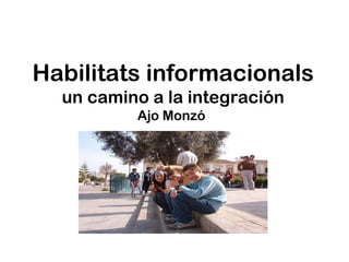 Habilitats informacionals
  un camino a la integración
          Ajo Monzó
 