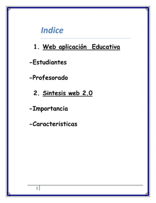 1
Indice
1. Web aplicación Educativa
-Estudiantes
-Profesorado
2. Sintesis web 2.0
-Importancia
-Caracteristicas
 