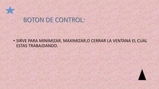 • SIRVE PARA MINIMIZAR, MAXIMIZAR,O CERRAR LA VENTANA EL CUAL
ESTAS TRABAJDANDO.
 