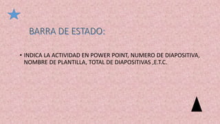 • INDICA LA ACTIVIDAD EN POWER POINT, NUMERO DE DIAPOSITIVA,
NOMBRE DE PLANTILLA, TOTAL DE DIAPOSITIVAS ,E.T.C.
 
