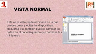 VISTA NORMAL
Esta es la vista predeterminada en la que
puedes crear y editar las diapositivas.
Recuerda que también puedes cambiar su
orden en el panel izquierdo que contiene las
miniaturas.
 