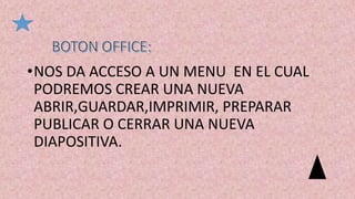 •NOS DA ACCESO A UN MENU EN EL CUAL
PODREMOS CREAR UNA NUEVA
ABRIR,GUARDAR,IMPRIMIR, PREPARAR
PUBLICAR O CERRAR UNA NUEVA
DIAPOSITIVA.
 