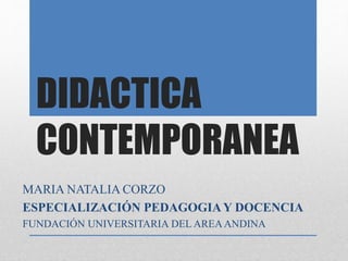 DIDACTICA
CONTEMPORANEA
MARIA NATALIA CORZO
ESPECIALIZACIÓN PEDAGOGIAY DOCENCIA
FUNDACIÓN UNIVERSITARIA DEL AREAANDINA
 