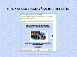 ORGANIZAR CAMPAÑAS DE DIFUSIÓN. <br />Ing. Telmo Viteri - tviteri@pucesa.edu.ec<br />