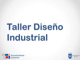 Taller Diseño
Industrial
Escuela Diseño
Industrial
 