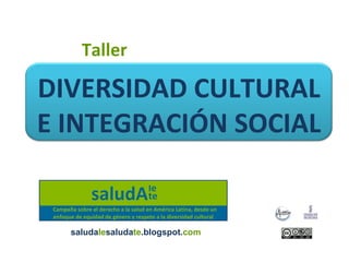 Taller

DIVERSIDAD CULTURAL
E INTEGRACIÓN SOCIAL


  saludalesaludate.blogspot.com
 