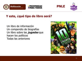 Y este, ¿qué tipo de libro será?
Un libro de información
Un compendio de biografías
Un libro sobre las jugadas que
hacen los políticos
Todas las anteriores
19
PNLE
 