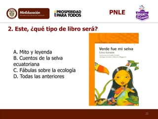 2. Este, ¿qué tipo de libro será?
A. Mito y leyenda
B. Cuentos de la selva
ecuatoriana
C. Fábulas sobre la ecología
D. Todas las anteriores
22
PNLE
 