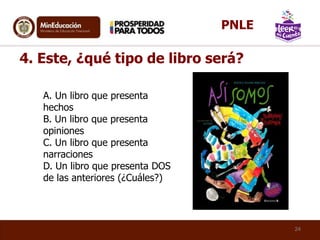 A. Un libro que presenta
hechos
B. Un libro que presenta
opiniones
C. Un libro que presenta
narraciones
D. Un libro que presenta DOS
de las anteriores (¿Cuáles?)
4. Este, ¿qué tipo de libro será?
24
PNLE
 