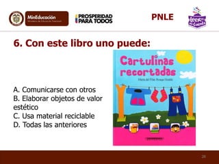 A. Comunicarse con otros
B. Elaborar objetos de valor
estético
C. Usa material reciclable
D. Todas las anteriores
26
6. Con este libro uno puede:
PNLE
 
