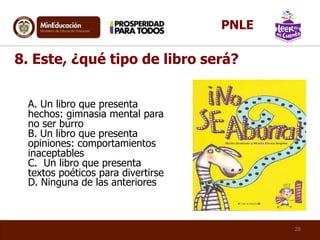 A. Un libro que presenta
hechos: gimnasia mental para
no ser burro
B. Un libro que presenta
opiniones: comportamientos
inaceptables
C. Un libro que presenta
textos poéticos para divertirse
D. Ninguna de las anteriores
8. Este, ¿qué tipo de libro será?
28
PNLE
 