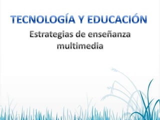 TECNOLOGÍA Y EDUCACIÓN  Estrategias de enseñanza multimedia 