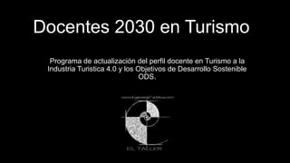 Docentes 2030 en Turismo
Programa de actualización del perfil docente en Turismo a la
Industria Turistica 4.0 y los Objetivos de Desarrollo Sostenible
ODS.
Talleres 2019-2020
 