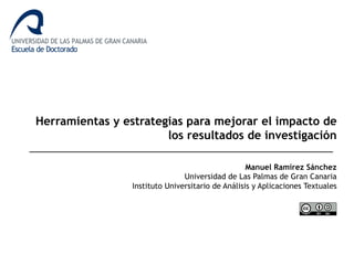 Herramientas y estrategias para mejorar el impacto de
los resultados de investigación
Manuel Ramírez Sánchez
Universidad de Las Palmas de Gran Canaria
Instituto Universitario de Análisis y Aplicaciones Textuales
 