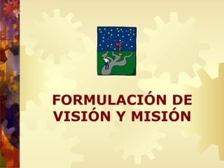FORMULACIÓN DE
VISIÓN Y MISIÓN
 