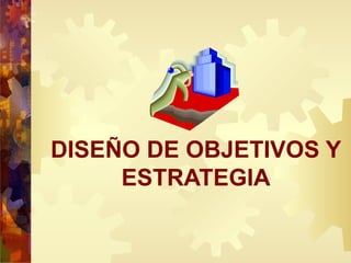DISEÑO DE OBJETIVOS Y
ESTRATEGIA
 